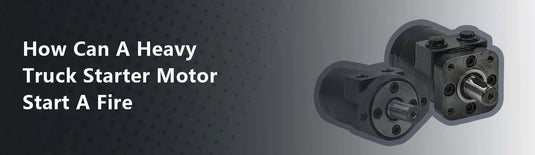 How Can a Heavy Truck Starter Motor Start a Fire?