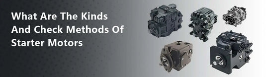 What Are The Kinds And Check Methods Of Starter Motors