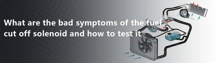 What are the bad symptoms of the fuel cut off solenoid and how to test it?