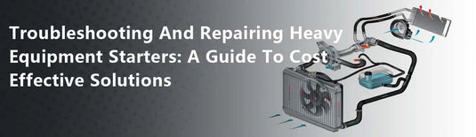 Troubleshooting And Repairing Heavy Equipment Starters: A Guide To Cost Effective Solutions