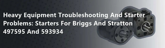 Heavy Equipment Troubleshooting And Starter Problems: Starters For Briggs And Stratton 497595 And 593934