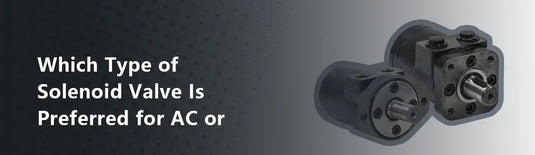 Which Type of Solenoid Valve Is Preferred for AC or DC?
